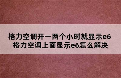 格力空调开一两个小时就显示e6 格力空调上面显示e6怎么解决